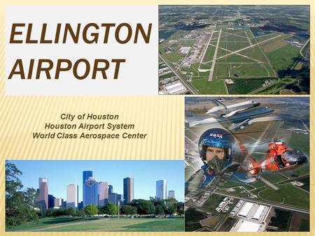 ELLINGTON AIRPORT City of Houston Houston Airport System World Class Aerospace Center.