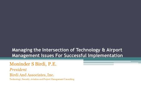 Managing the Intersection of Technology & Airport Management Issues For Successful Implementation Moninder S Birdi, P.E. President Birdi And Associates,