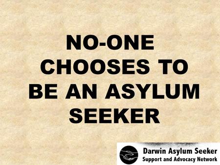 NO-ONE CHOOSES TO BE AN ASYLUM SEEKER. I take seriously my role as an elder in my community and on my land. We would not deal with young people in this.