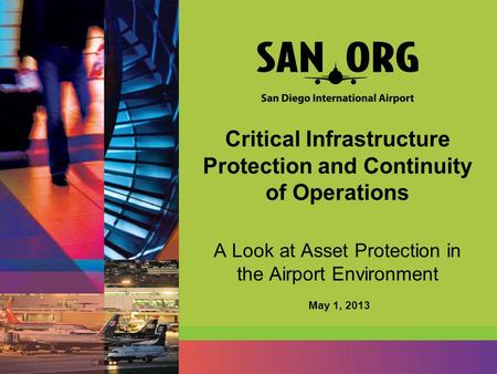 Critical Infrastructure Protection and Continuity of Operations A Look at Asset Protection in the Airport Environment May 1, 2013.