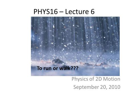 PHYS16 – Lecture 6 Physics of 2D Motion September 20, 2010 To run or walk???