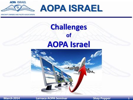 March 2014 Larnaca AOPA Seminar Shay Popper 1 Challengesof AOPA Israel.