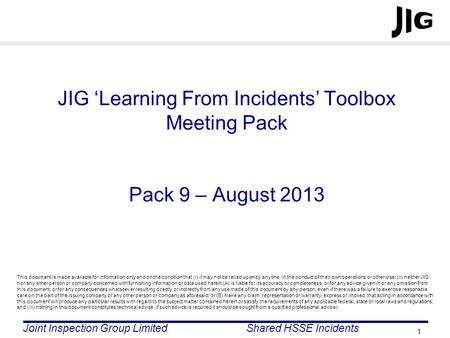 Joint Inspection Group LimitedShared HSSE Incidents 1 JIG Learning From Incidents Toolbox Meeting Pack Pack 9 – August 2013 This document is made available.