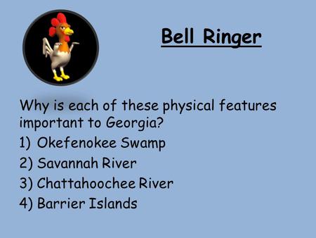 Bell Ringer Why is each of these physical features important to Georgia? Okefenokee Swamp Savannah River Chattahoochee River Barrier Islands.