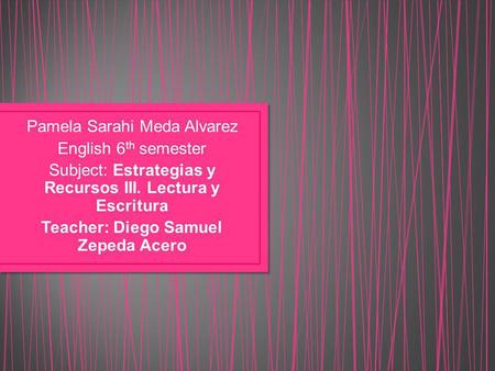 Pamela Sarahi Meda Alvarez English 6 th semester Subject: Estrategias y Recursos III. Lectura y Escritura Teacher: Diego Samuel Zepeda Acero.