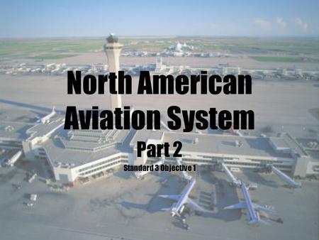 North American Aviation System Part 2 Standard 3 Objective 1.