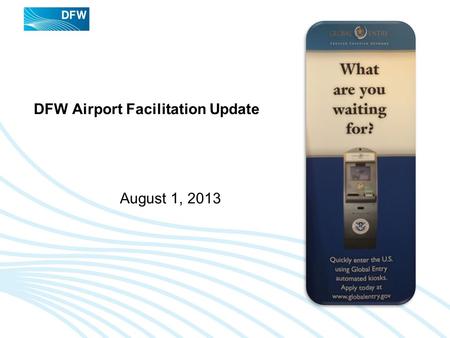 DFW Airport Facilitation Update August 1, 2013. DFW Airport Facilitation Update - August 2013 Recent (7/22) Customs And Border Protection Passenger Experience.