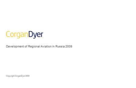 Development of Regional Aviation in Russia 2009 Copyright CorganDyer 2009.
