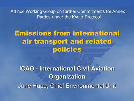 Emissions from international air transport and related policies ICAO - International Civil Aviation Organization Jane Hupe, Chief Environmental Unit Ad.