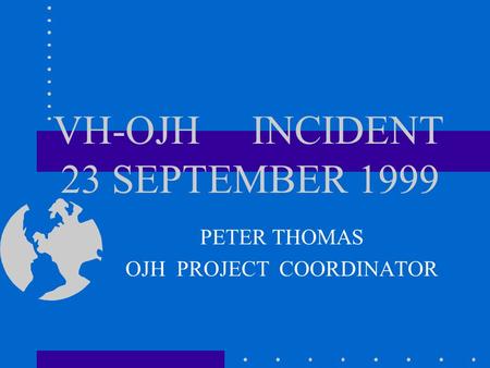 VH-OJH INCIDENT 23 SEPTEMBER 1999 PETER THOMAS OJH PROJECT COORDINATOR.