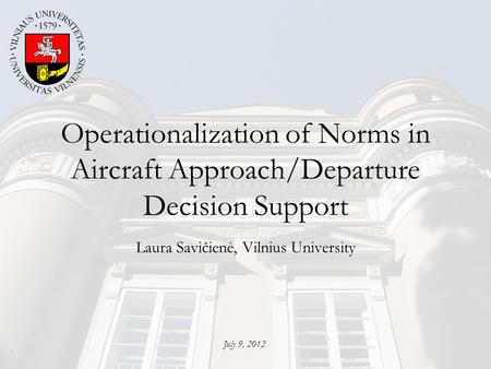Operationalization of Norms in Aircraft Approach/Departure Decision Support Laura Savičienė, Vilnius University July 9, 2012.