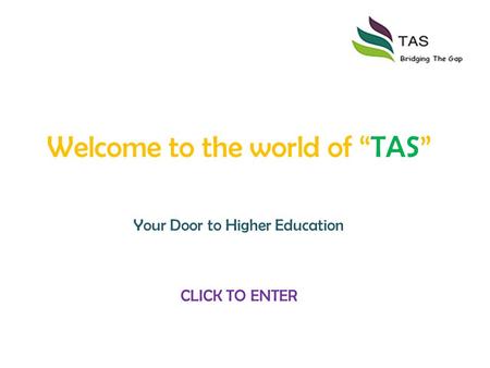Welcome to the world of TAS Your Door to Higher Education CLICK TO ENTER.