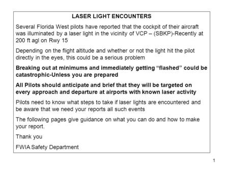 1 LASER LIGHT ENCOUNTERS Several Florida West pilots have reported that the cockpit of their aircraft was illuminated by a laser light in the vicinity.
