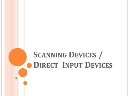 S CANNING D EVICES / D IRECT I NPUT D EVICES. O BJECTIVES State what is an automatic and direct input device List different types of direct input devices.