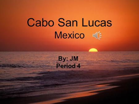 Cabo San Lucas Mexico By: JM Period 4 12/21: Checking in- pool, dinner at other hotel 12/22: Exploring day- boat ride, snorkeling, Lunch and dinner out.