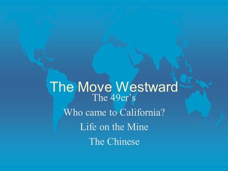 The Move Westward The 49ers Who came to California? Life on the Mine The Chinese.