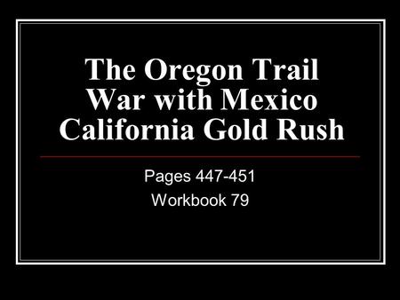 The Oregon Trail War with Mexico California Gold Rush Pages 447-451 Workbook 79.