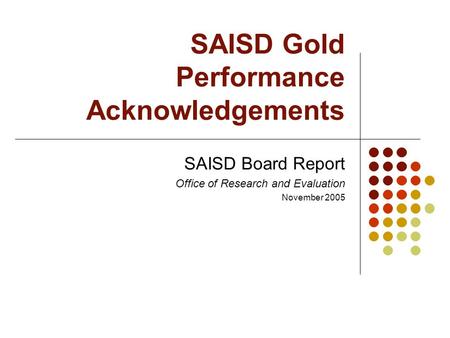 SAISD Gold Performance Acknowledgements SAISD Board Report Office of Research and Evaluation November 2005.