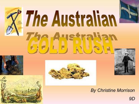 The Australian GOLD RUSH By Christine Morrison 9D.