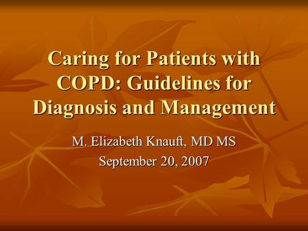 Caring for Patients with COPD: Guidelines for Diagnosis and Management M. Elizabeth Knauft, MD MS September 20, 2007.
