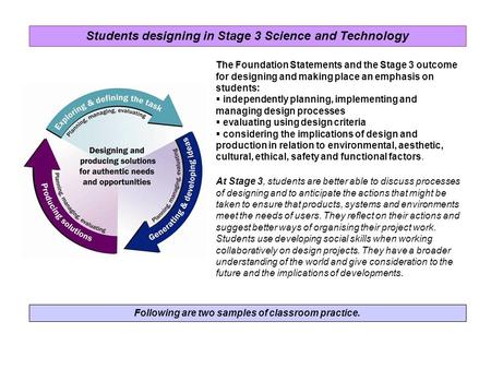 Following are two samples of classroom practice. The Foundation Statements and the Stage 3 outcome for designing and making place an emphasis on students: