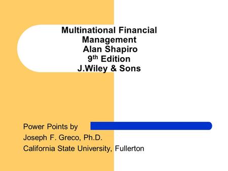 Multinational Financial Management Alan Shapiro 9 th Edition J.Wiley & Sons Power Points by Joseph F. Greco, Ph.D. California State University, Fullerton.