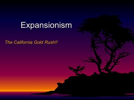Expansionism The California Gold Rush!!. California – Before the Rush.