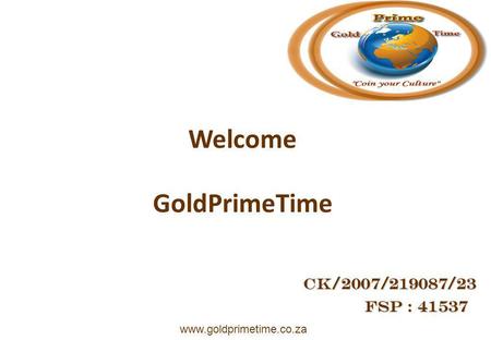 GoldPrimeTime FSP : 41537 FSP : 41537 www.goldprimetime.co.za CK/2007/219087/23 Welcome.