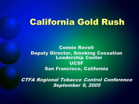 California Gold Rush Connie Revell Deputy Director, Smoking Cessation Leadership Center UCSF San Francisco, California CTFA Regional Tobacco Control Conference.