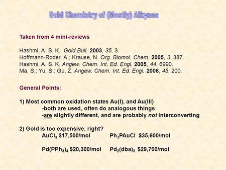 Taken from 4 mini-reviews Hashmi, A. S. K. Gold Bull. 2003, 35, 3. Hoffmann-Roder, A.; Krause, N. Org. Biomol. Chem. 2005, 3, 387. Hashmi, A. S. K. Angew.
