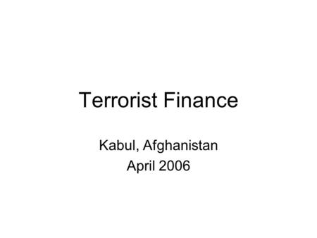 Terrorist Finance Kabul, Afghanistan April 2006. History of Financial Transparency Follow-the-Money U.S. Bank Secrecy Act - 1970 Creation of financial.