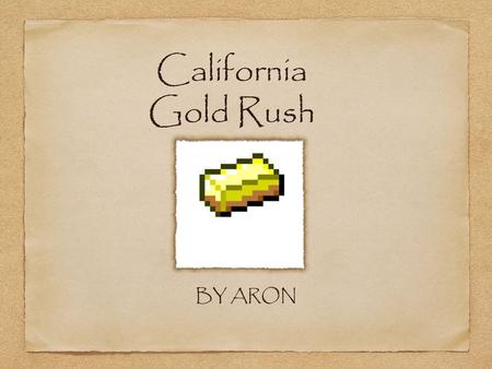 California Gold Rush BY ARON. Dear Avery, I think that you should come to California with me. I will tell you why... P.S. If you don't die of thirst And.