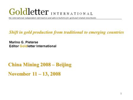 1 Shift in gold production from traditional to emerging countries Marino G. Pieterse Editor Goldletter International China Mining 2008 – Beijing November.
