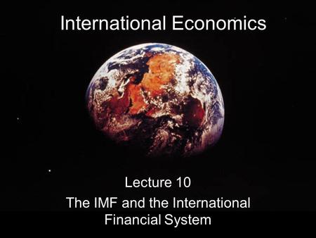 International Economics Lecture 10 The IMF and the International Financial System.