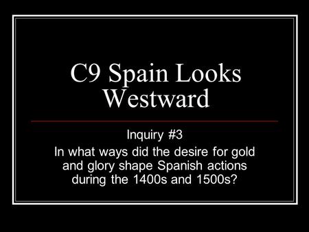 C9 Spain Looks Westward Inquiry #3 In what ways did the desire for gold and glory shape Spanish actions during the 1400s and 1500s?