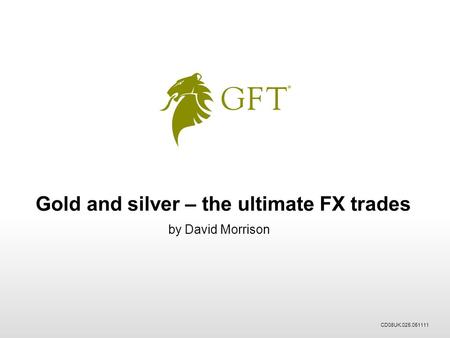 Gold and silver – the ultimate FX trades by David Morrison CD08UK.025.051111.