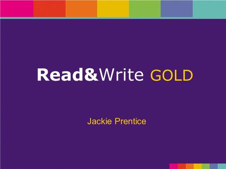 Read&Write GOLD Jackie Prentice. Objectives GOLD See the key features of Read&Write GOLD in order to familiarise yourself with the functionality of the.