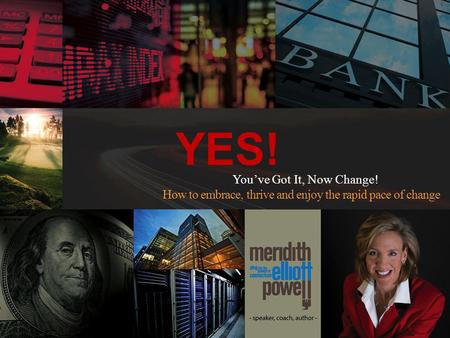 YES! Youve Got It, Now Change! How to embrace, thrive and enjoy the rapid pace of change.