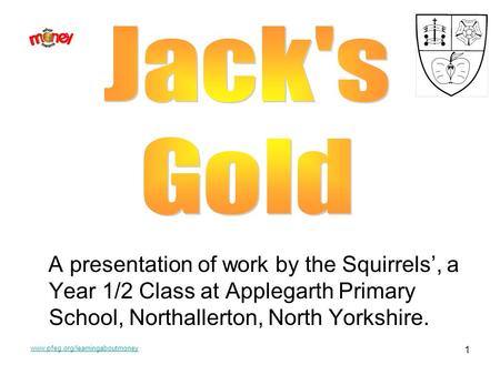 Www.pfeg.org/learningaboutmoney 1 A presentation of work by the Squirrels, a Year 1/2 Class at Applegarth Primary School, Northallerton, North Yorkshire.