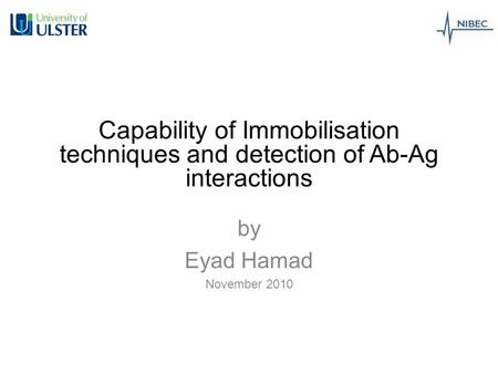 Capability of Immobilisation techniques and detection of Ab-Ag interactions by Eyad Hamad November 2010.
