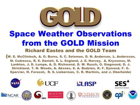 Space Weather Observations from the GOLD Mission Richard Eastes and the GOLD Team ( W. E. McClintock, A. G. Burns, S. C. Solomon, D. N. Anderson, L. Andersson,