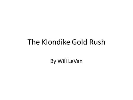 The Klondike Gold Rush By Will LeVan. Introduction You might say in a puzzled way, The Klondike chocolate bar? or, The Gold Rush in San Francisco? No.