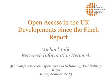 Open Access in the UK Developments since the Finch Report Michael Jubb Research Information Network 5th Conference on Open Access Scholarly Publishing.
