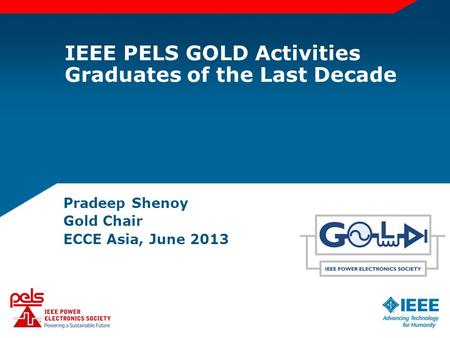 IEEE PELS GOLD Activities Graduates of the Last Decade Pradeep Shenoy Gold Chair ECCE Asia, June 2013.