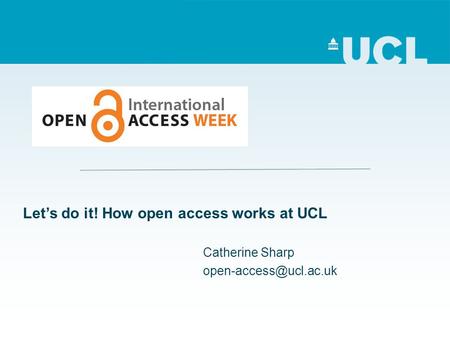 Lets do it! How open access works at UCL Catherine Sharp