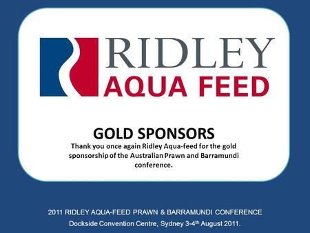 GOLD SPONSORS Thank you once again Ridley Aqua-feed for the gold sponsorship of the Australian Prawn and Barramundi conference. 2011 RIDLEY AQUA-FEED PRAWN.