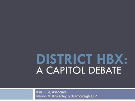 DISTRICT HBX: A CAPITOL DEBATE Kim T. Le, Associate Nelson Mullins Riley & Scarborough LLP.
