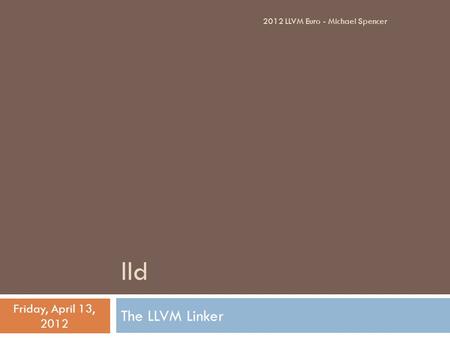 lld The LLVM Linker Friday, April 13, 2012