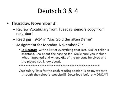 Deutsch 3 & 4 Thursday, November 3: – Review Vocabulary from Tuesday: seniors copy from neighbor! – Read pgs. 9-14 in das Gold der alten Dame – Assignment.