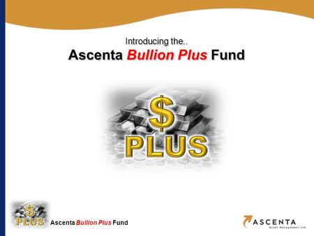 Ascenta Bullion Plus Fund Introducing the.. Ascenta Bullion Plus Fund Introducing the.. Ascenta Bullion Plus Fund.